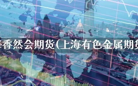 上海香然会期货(上海有色金属期货)