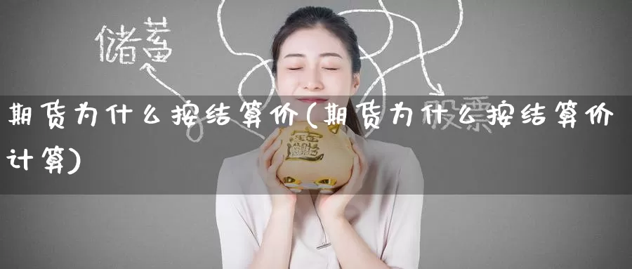 期货为什么按结算价(期货为什么按结算价计算)