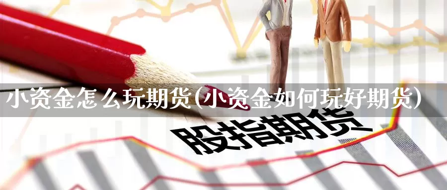 小资金怎么玩期货(小资金如何玩好期货)
