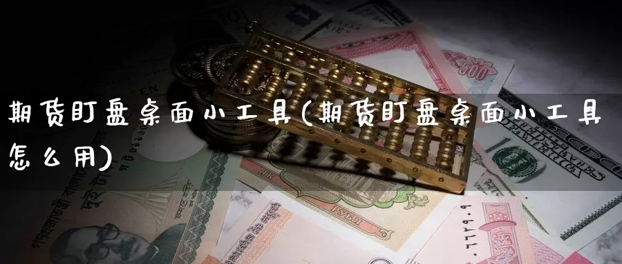 期货盯盘桌面小工具(期货盯盘桌面小工具怎么用)