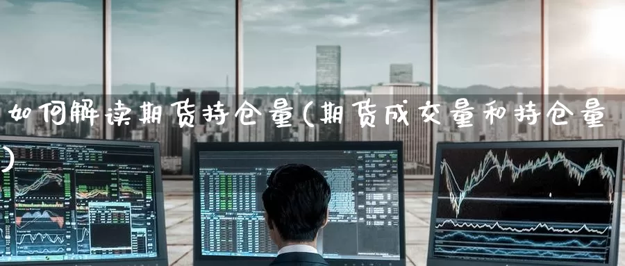 如何解读期货持仓量(期货成交量和持仓量)
