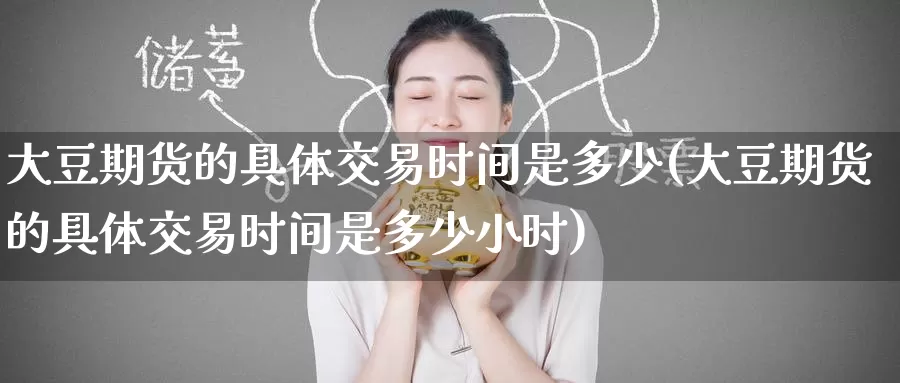 大豆期货的具体交易时间是多少(大豆期货的具体交易时间是多少小时)