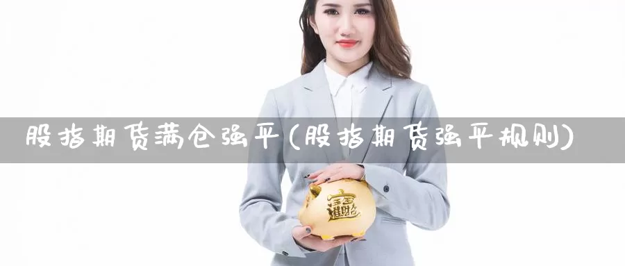 股指期货满仓强平(股指期货强平规则)