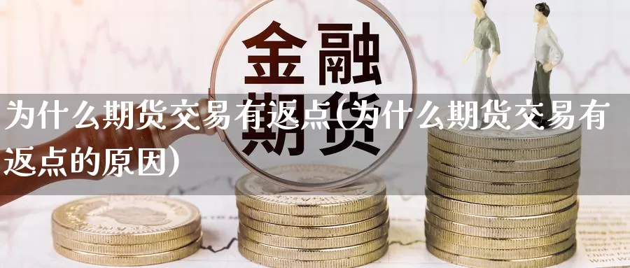 为什么期货交易有返点(为什么期货交易有返点的原因)