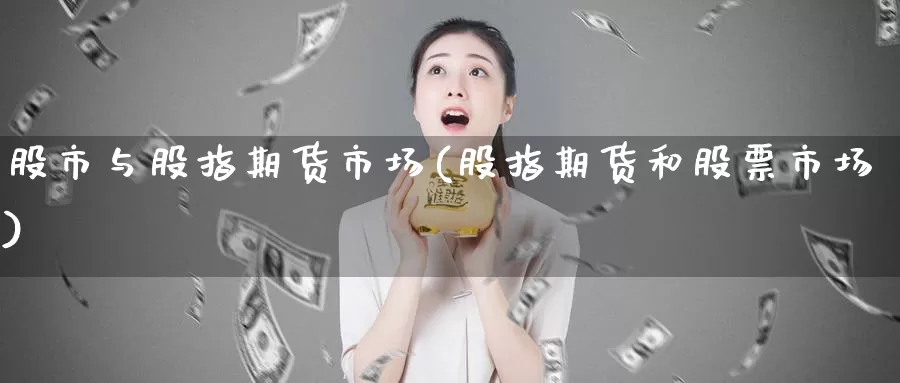 股市与股指期货市场(股指期货和股票市场)