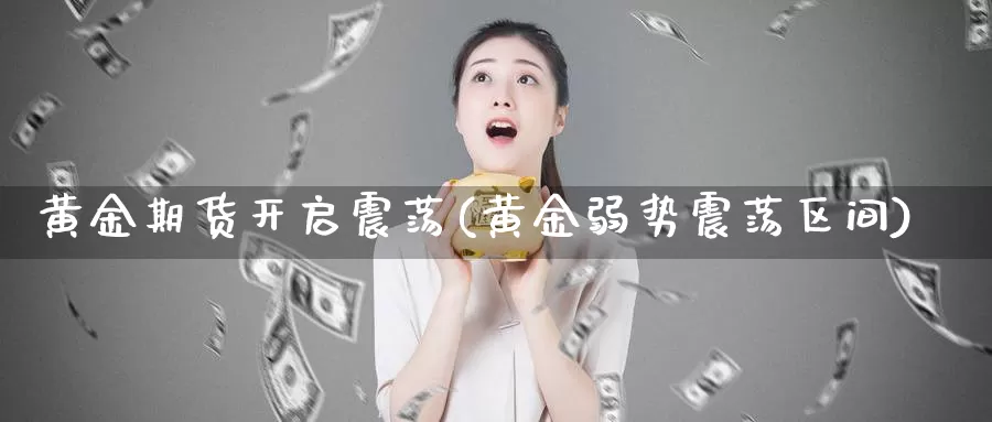 黄金期货开启震荡(黄金弱势震荡区间)