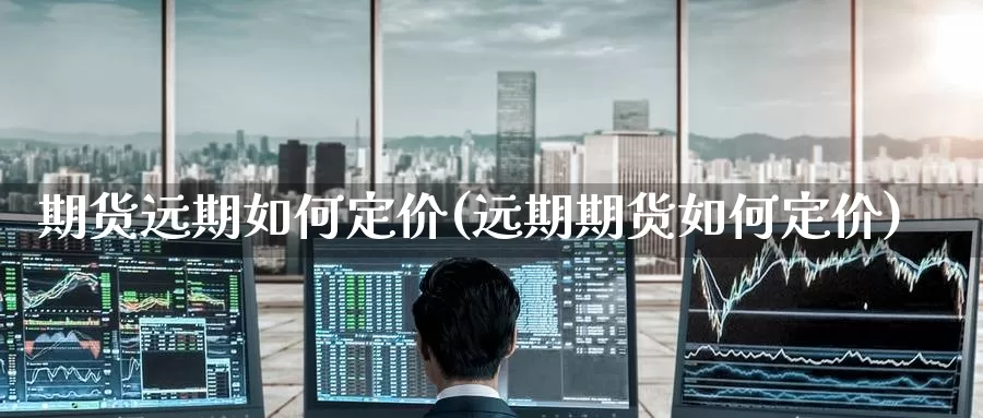 期货远期如何定价(远期期货如何定价)