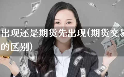 远期先出现还是期货先出现(期货交易与远期交易的区别)