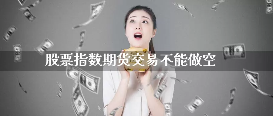 股票指数期货交易不能做空