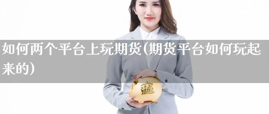 如何两个平台上玩期货(期货平台如何玩起来的)
