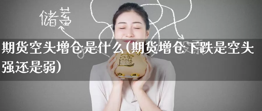 期货空头增仓是什么(期货增仓下跌是空头强还是弱)
