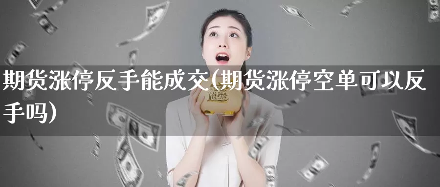 期货涨停反手能成交(期货涨停空单可以反手吗)
