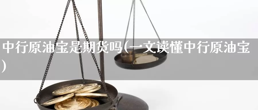 中行原油宝是期货吗(一文读懂中行原油宝)
