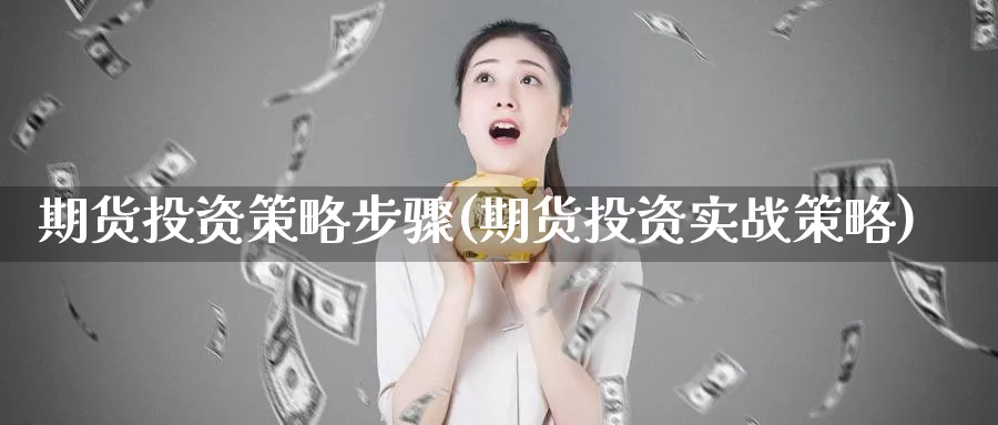 期货投资策略步骤(期货投资实战策略)