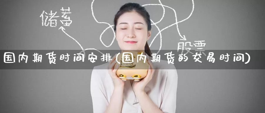 国内期货时间安排(国内期货的交易时间)