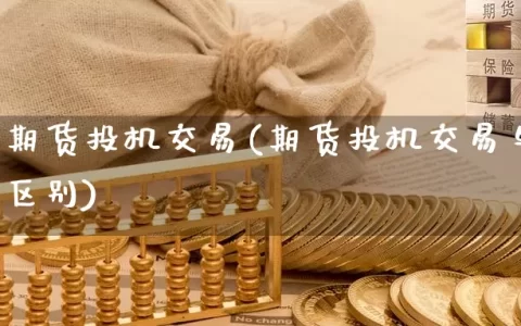 什么是期货投机交易(期货投机交易与套期保值的区别)