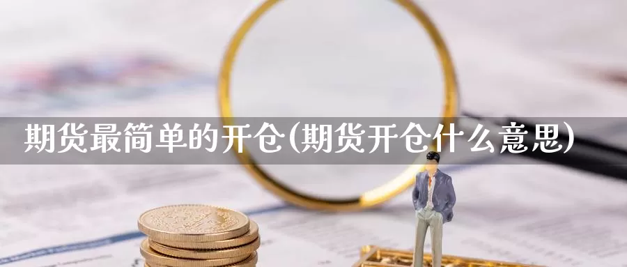 期货最简单的开仓(期货开仓什么意思)