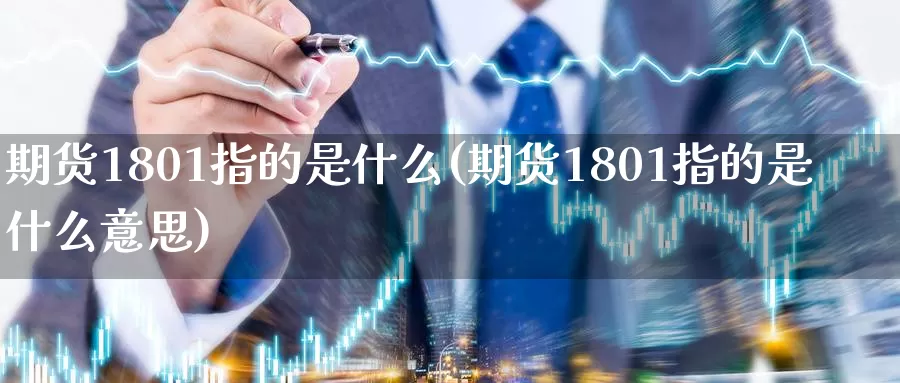 期货1801指的是什么(期货1801指的是什么意思)