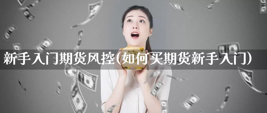 新手入门期货风控(如何买期货新手入门)