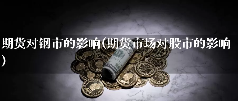 期货对钢市的影响(期货市场对股市的影响)