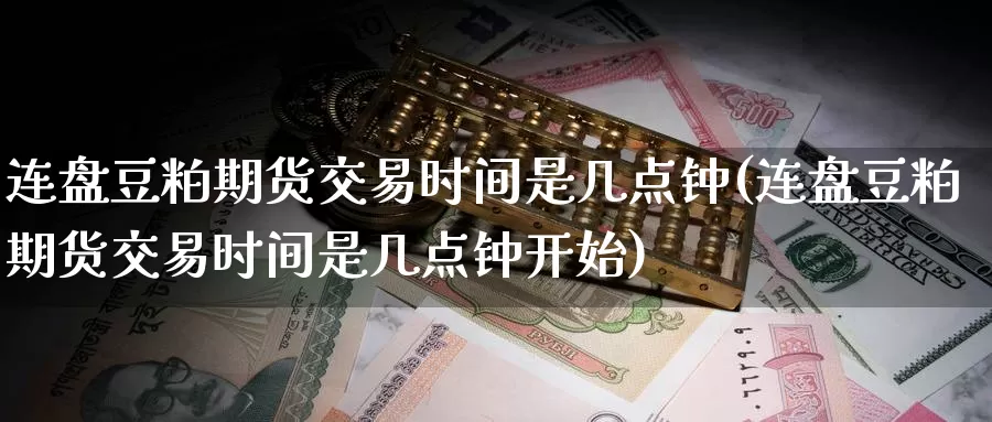 连盘豆粕期货交易时间是几点钟(连盘豆粕期货交易时间是几点钟开始)