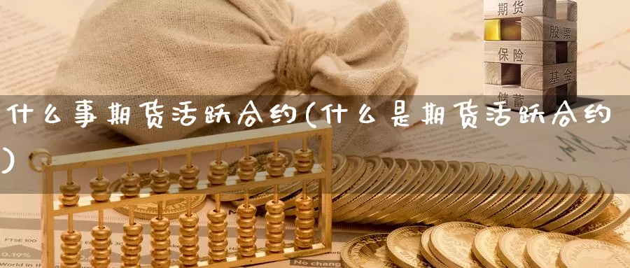 什么事期货活跃合约(什么是期货活跃合约)