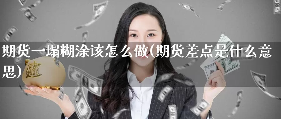 期货一塌糊涂该怎么做(期货差点是什么意思)