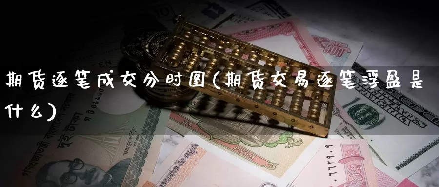 期货逐笔成交分时图(期货交易逐笔浮盈是什么)