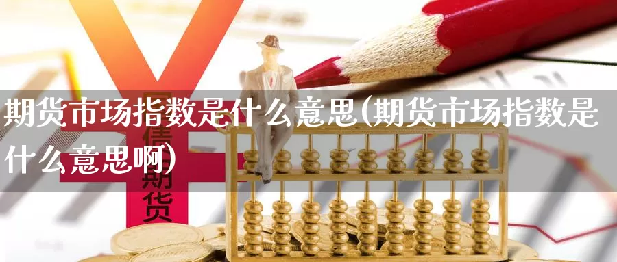 期货市场指数是什么意思(期货市场指数是什么意思啊)
