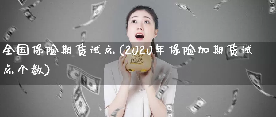 全国保险期货试点(2020年保险加期货试点个数)