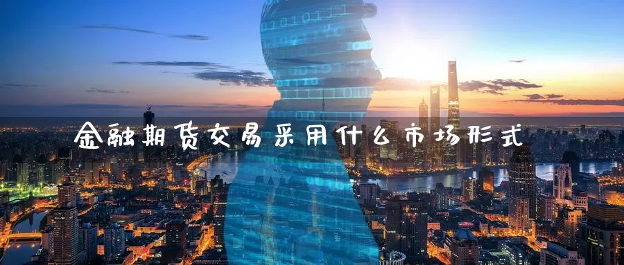 金融期货交易采用什么市场形式