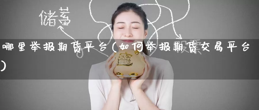 哪里举报期货平台(如何举报期货交易平台)
