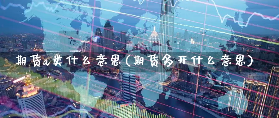 期货a类什么意思(期货多开什么意思)
