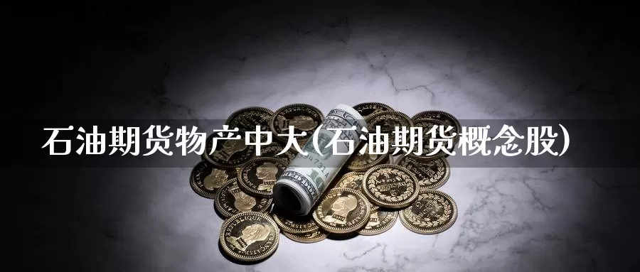 石油期货物产中大(石油期货概念股)