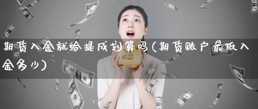 期货入金就给提成划算吗(期货账户最低入金多少)