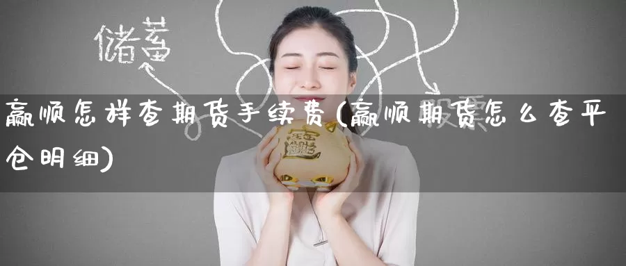 赢顺怎样查期货手续费(赢顺期货怎么查平仓明细)