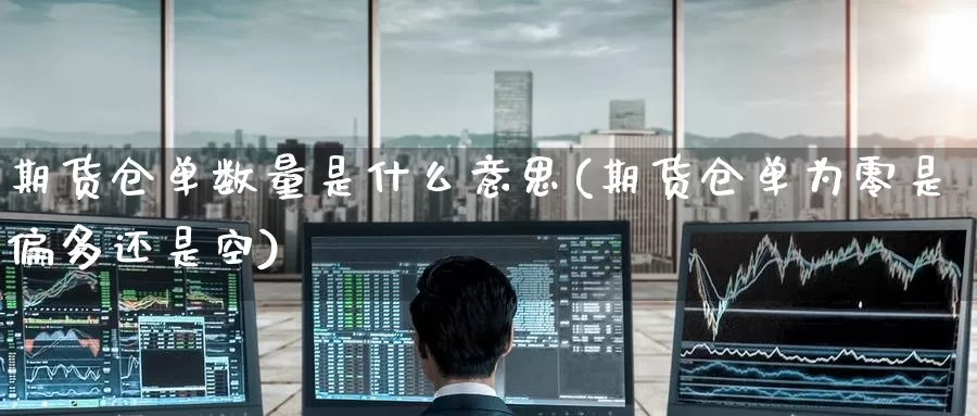 期货仓单数量是什么意思(期货仓单为零是偏多还是空)