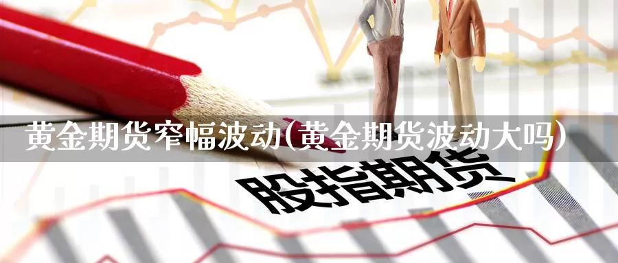 黄金期货窄幅波动(黄金期货波动大吗)