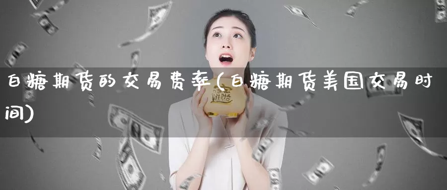 白糖期货的交易费率(白糖期货美国交易时间)