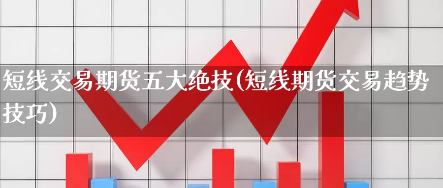 短线交易期货五大绝技(短线期货交易趋势技巧)