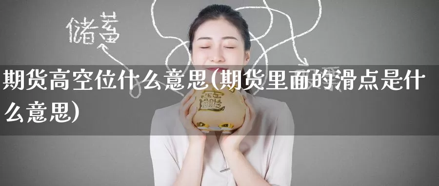 期货高空位什么意思(期货里面的滑点是什么意思)