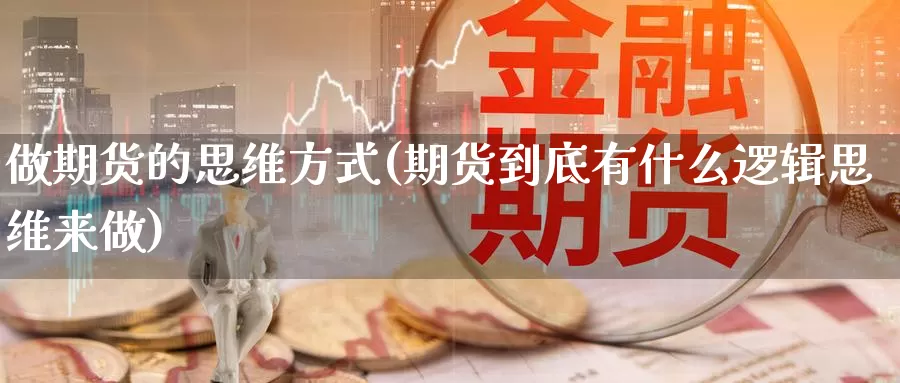 做期货的思维方式(期货到底有什么逻辑思维来做)
