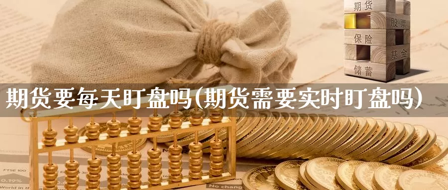 期货要每天盯盘吗(期货需要实时盯盘吗)