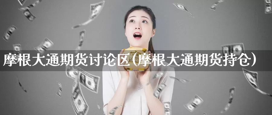 摩根大通期货讨论区(摩根大通期货持仓)
