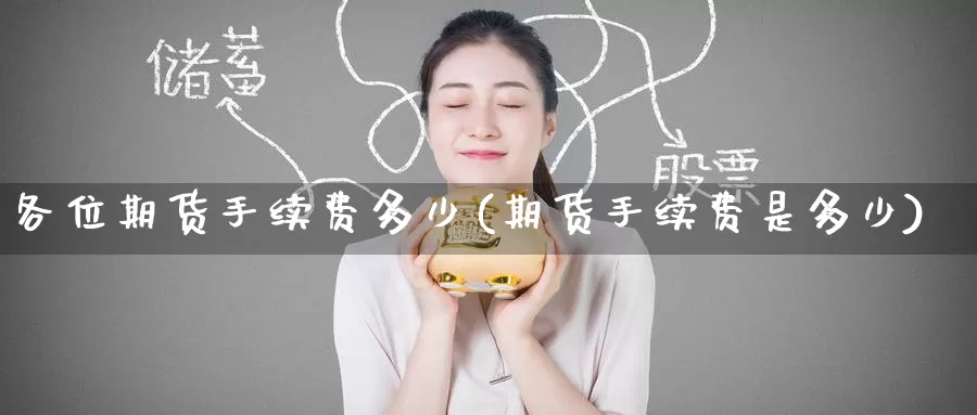 各位期货手续费多少(期货手续费是多少)