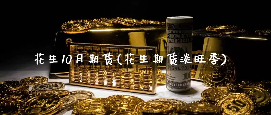 花生10月期货(花生期货淡旺季)