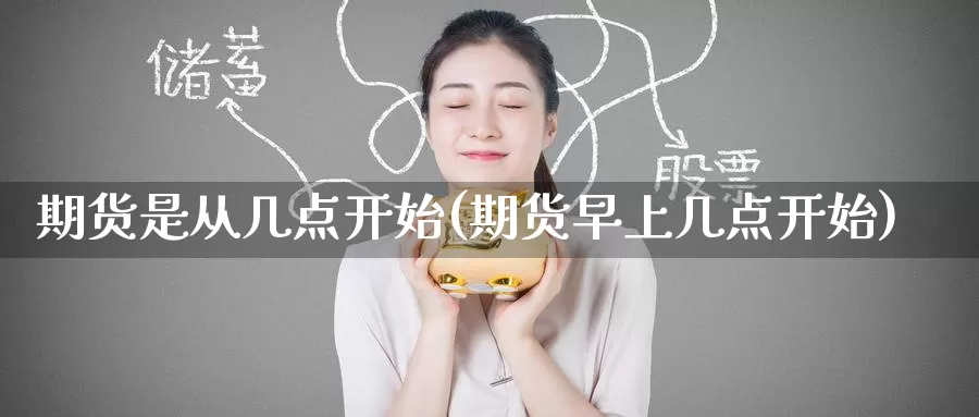 期货是从几点开始(期货早上几点开始)