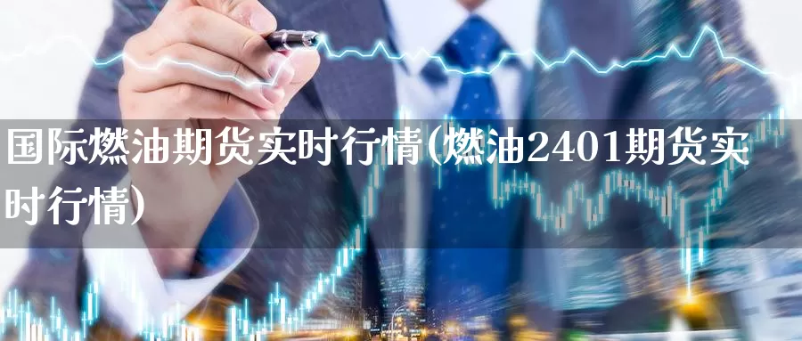 国际燃油期货实时行情(燃油2401期货实时行情)