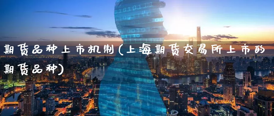 期货品种上市机制(上海期货交易所上市的期货品种)