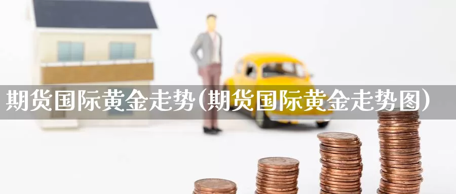 期货国际黄金走势(期货国际黄金走势图)